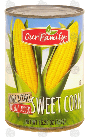 Our Family sweet corn, whole kernel, no salt added 15.25 ounce